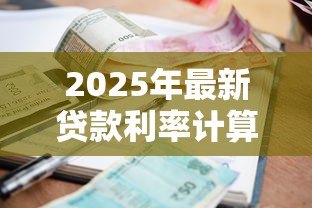 2025年最新贷款利率计算:贷款利息如何计算 2025年最新贷款利率计算:贷款利息如何计算