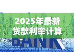 2025年最新贷款利率计算:贷款利息如何计算 2025年最新贷款利率计算:贷款利息如何计算