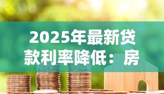 2025年最新贷款利率降低：房贷月供能减少多少