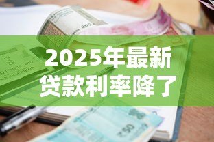 2025年最新贷款利率降了吗：2025年房贷利率下调了吗