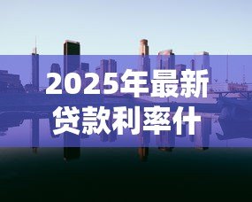 2025年最新贷款利率什么时候下调:贷款利率何时下调 2025年最新贷款利率什么时候下调:贷款利率何时下调