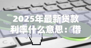 2025年最新贷款利率什么意思:借款成本如何计算 2025年最新贷款利率什么意思:借款成本如何计算