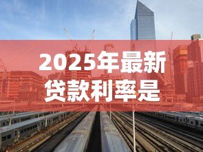 2025年最新贷款利率是什么:贷款利率指的是什么 2025年最新贷款利率是什么:贷款利率指的是什么