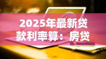 2025年最新贷款利率算：房贷月供如何计算最准确