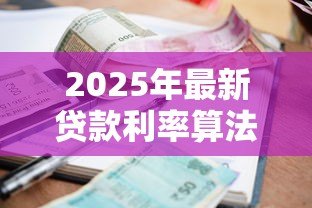 2025年最新贷款利率算法:如何计算贷款利息更划算 2025年最新贷款利率算法:如何计算贷款利息更划算