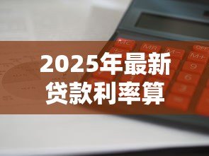 2025年最新贷款利率算法:如何计算贷款利息更划算 2025年最新贷款利率算法:如何计算贷款利息更划算