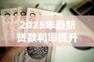 2025年最新贷款利率提升:房贷月供为何突然增加 2025年最新贷款利率提升:房贷月供为何突然增加