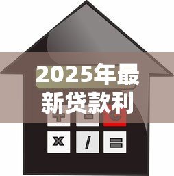 2025年最新贷款利率提升:房贷月供为何突然增加 2025年最新贷款利率提升:房贷月供为何突然增加