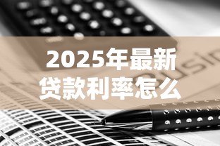 2025年最新贷款利率怎么算:贷款利息计算方法有哪些 2025年最新贷款利率怎么算:贷款利息计算方法有哪些