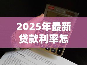 2025年最新贷款利率怎么算公式:贷款利息计算公式是什么 2025年最新贷款利率怎么算公式:贷款利息计算公式是什么