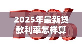 2025年最新贷款利率怎样算:如何计算贷款利率 2025年最新贷款利率怎样算:如何计算贷款利率