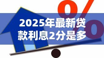 2025年最新贷款利息2分是多少:2分利息贷款如何计算 2025年最新贷款利息2分是多少:2分利息贷款如何计算