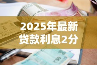 2025年最新贷款利息2分是多少:2分利息贷款如何计算 2025年最新贷款利息2分是多少:2分利息贷款如何计算