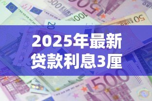 2025年最新贷款利息3厘是多少:3厘利息贷款年利率如何计算 2025年最新贷款利息3厘是多少:3厘利息贷款年利率如何计算