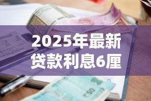 2025年最新贷款利息6厘是多少:6厘利息贷款如何计算 2025年最新贷款利息6厘是多少:6厘利息贷款如何计算