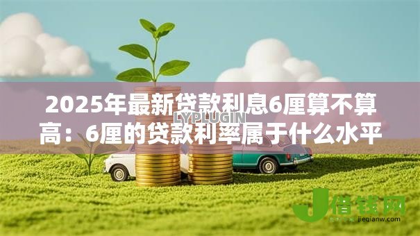 2025年最新贷款利息6厘算不算高：6厘的贷款利率属于什么水平