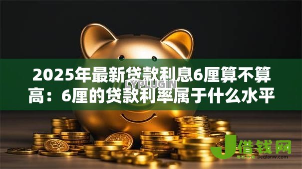 2025年最新贷款利息6厘算不算高：6厘的贷款利率属于什么水平