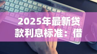 2025年最新贷款利息标准:借款利率如何计算才合理 2025年最新贷款利息标准:借款利率如何计算才合理