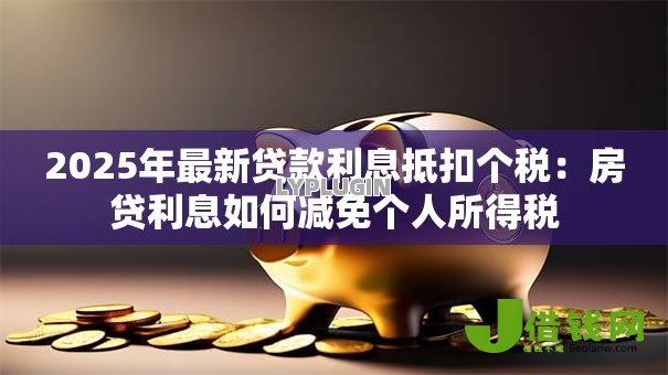 2025年最新贷款利息抵扣个税：房贷利息如何减免个人所得税