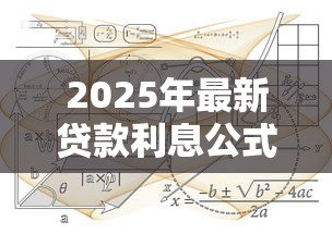 2025年最新贷款利息公式大全:计算贷款利息公式有哪些类型 2025年最新贷款利息公式大全:计算贷款利息公式有哪些类型