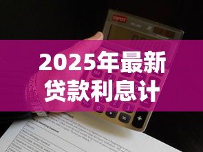 2025年最新贷款利息计算:如何计算不同贷款方式的利息差别 2025年最新贷款利息计算:如何计算不同贷款方式的利息差别