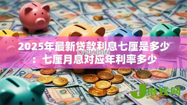 2025年最新贷款利息七厘是多少:七厘月息对应年利率多少 2025年最新贷款利息七厘是多少:七厘月息对应年利率多少