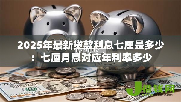 2025年最新贷款利息七厘是多少:七厘月息对应年利率多少 2025年最新贷款利息七厘是多少:七厘月息对应年利率多少