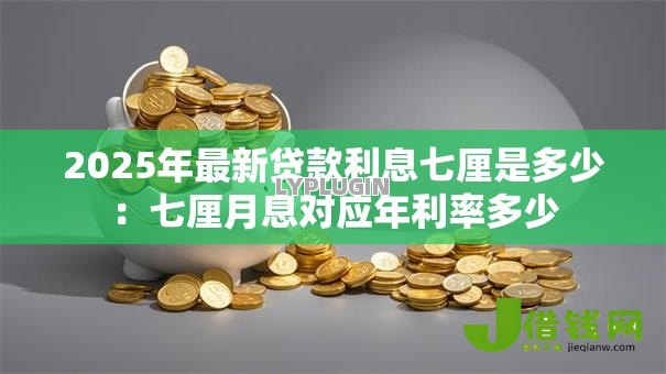 2025年最新贷款利息七厘是多少:七厘月息对应年利率多少 2025年最新贷款利息七厘是多少:七厘月息对应年利率多少