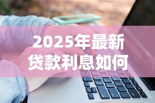 2025年最新贷款利息如何算：贷款利息计算方法是什么