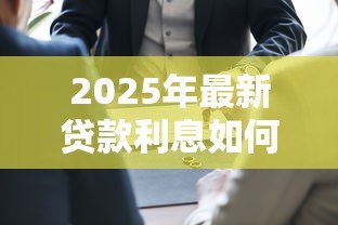 2025年最新贷款利息如何算：贷款利息计算方法是什么