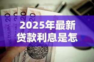 2025年最新贷款利息是怎么算：贷款每月还款额如何计算