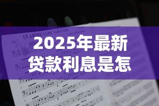 2025年最新贷款利息是怎么算的:贷款利息如何计算 2025年最新贷款利息是怎么算的:贷款利息如何计算