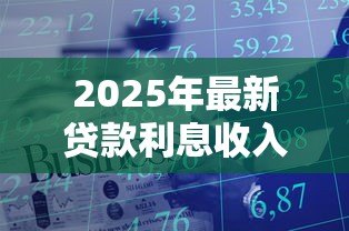 2025年最新贷款利息收入增值税:贷款利息如何计缴增值税 2025年最新贷款利息收入增值税:贷款利息如何计缴增值税