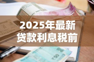 2025年最新贷款利息税前扣除标准：贷款利息税前扣除有哪些具体要求