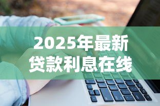 2025年最新贷款利息在线计算:如何快速算出贷款利息 2025年最新贷款利息在线计算:如何快速算出贷款利息