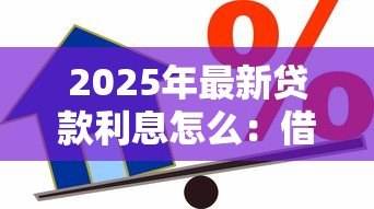 2025年最新贷款利息怎么:借款利率如何计算最划算 2025年最新贷款利息怎么:借款利率如何计算最划算