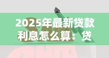 2025年最新贷款利息怎么算:贷款利息计算方法有哪些 2025年最新贷款利息怎么算:贷款利息计算方法有哪些