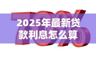 2025年最新贷款利息怎么算公式是什么:计算贷款利息公式是什么 2025年最新贷款利息怎么算公式是什么:计算贷款利息公式是什么