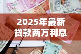 2025年最新贷款两万利息多少:借款两万元需支付多少利息 2025年最新贷款两万利息多少:借款两万元需支付多少利息