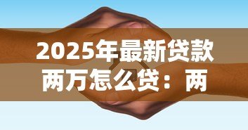 2025年最新贷款两万怎么贷:两万元小额贷款申请流程指南 2025年最新贷款两万怎么贷:两万元小额贷款申请流程指南