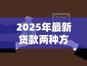 2025年最新贷款两种方式哪种好:贷款方式如何选择更划算 2025年最新贷款两种方式哪种好:贷款方式如何选择更划算