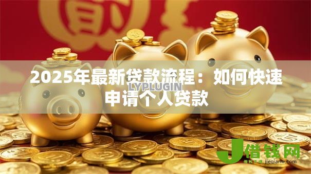 2025年最新贷款流程：如何快速申请个人贷款