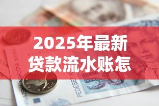 2025年最新贷款流水账怎样才合格：贷款流水账合格标准是什么