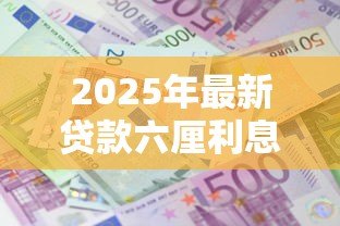 2025年最新贷款六厘利息是指多少：六厘利息相当于贷款利率多少