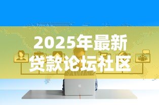 2025年最新贷款论坛社区:哪里能找到靠谱的借贷讨论平台 2025年最新贷款论坛社区:哪里能找到靠谱的借贷讨论平台
