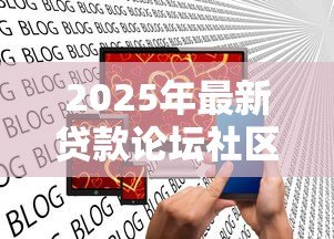 2025年最新贷款论坛社区:哪里能找到靠谱的借贷讨论平台 2025年最新贷款论坛社区:哪里能找到靠谱的借贷讨论平台