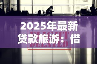 2025年最新贷款旅游:借款出游是否值得 2025年最新贷款旅游:借款出游是否值得