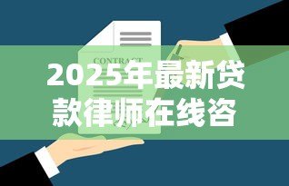 2025年最新贷款律师在线咨询：如何在线咨询贷款法律问题