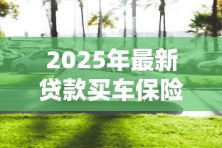 2025年最新贷款买车保险受益人是谁:贷款购车保险第一受益人是车主吗 2025年最新贷款买车保险受益人是谁:贷款购车保险第一受益人是车主吗