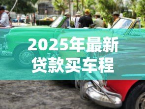 2025年最新贷款买车程序:购车贷款流程有哪些步骤 2025年最新贷款买车程序:购车贷款流程有哪些步骤